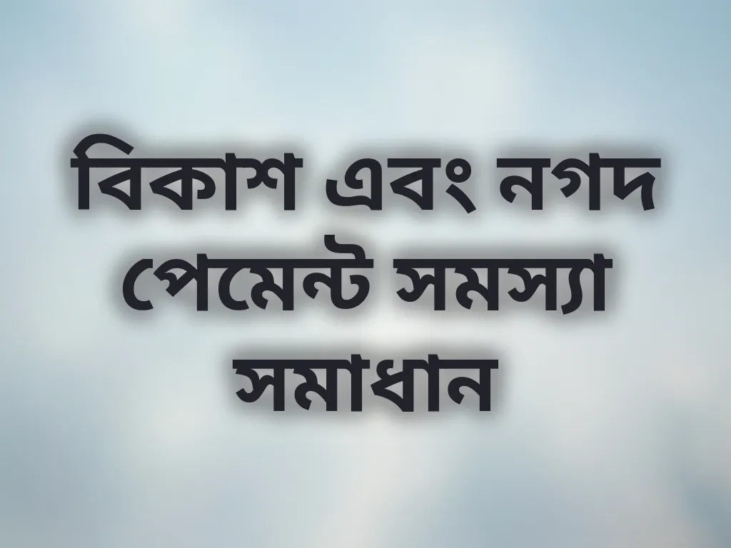 বিকাশ এবং নগদ পেমেন্ট সমস্যা সমাধান
